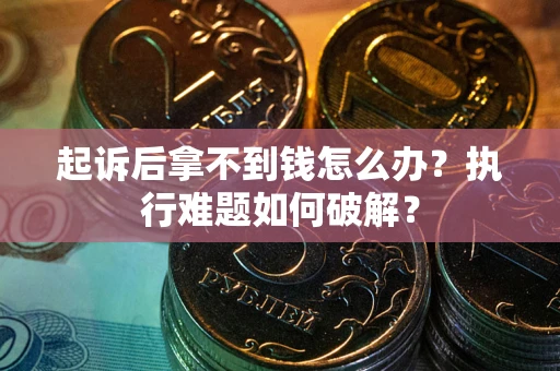 武汉起诉后拿不到钱怎么办?执行难题如何破解? 武汉起诉后拿不到钱怎么办?执行难题如何破解?