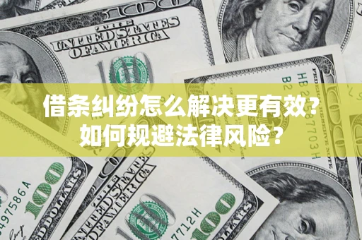 武汉借条纠纷怎么解决更有效？如何规避法律风险？