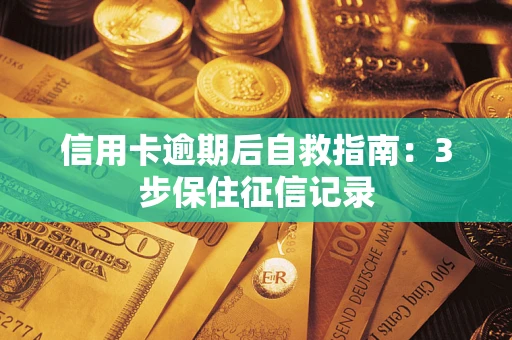 武汉信用卡逾期后自救指南：3步保住征信记录