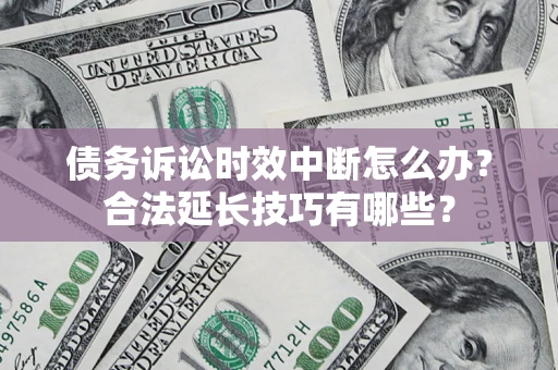 武汉债务诉讼时效中断怎么办？合法延长技巧有哪些？