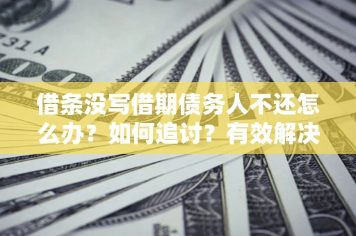 武汉借条没写借期债务人不还怎么办？如何追讨？有效解决方案！