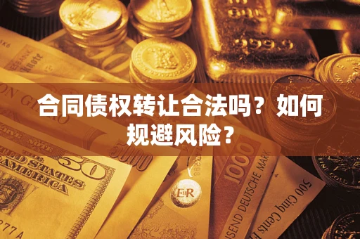 武汉合同债权转让合法吗?如何规避风险? 武汉合同债权转让合法吗?如何规避风险?