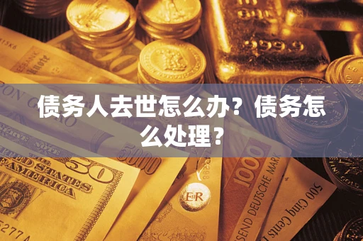 武汉债务人去世怎么办？债务怎么处理？
