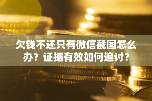武汉欠钱不还只有微信截图怎么办？证据有效如何追讨？