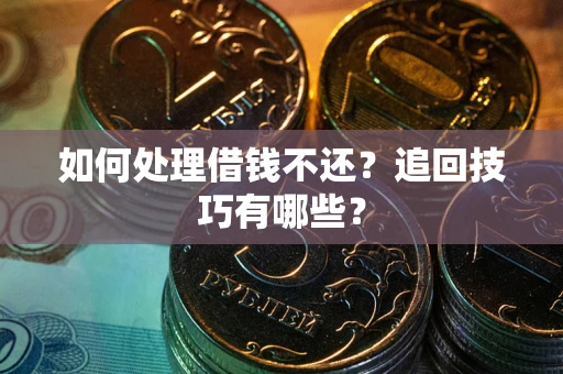 武汉如何处理借钱不还？追回技巧有哪些？
