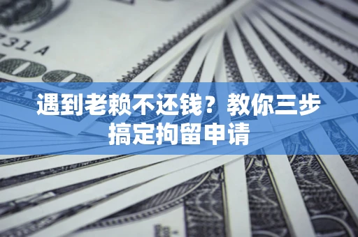 武汉遇到老赖不还钱？教你三步搞定拘留申请