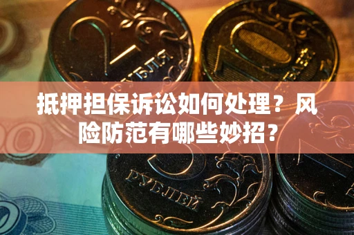武汉抵押担保诉讼如何处理？风险防范有哪些妙招？