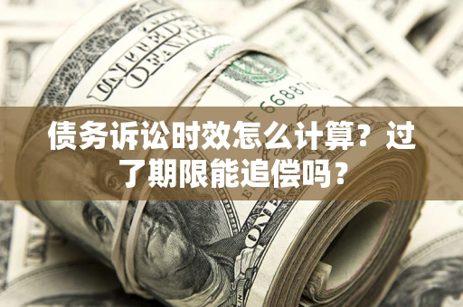 武汉债务诉讼时效怎么计算？过了期限能追偿吗？
