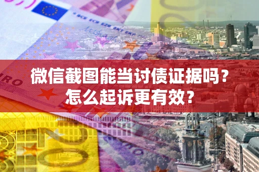 武汉微信截图能当讨债证据吗？怎么起诉更有效？