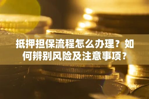 武汉抵押担保流程怎么办理？如何辨别风险及注意事项？