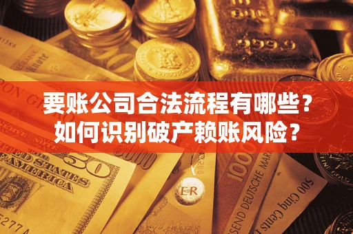 武汉要账公司合法流程有哪些？如何识别破产赖账风险？
