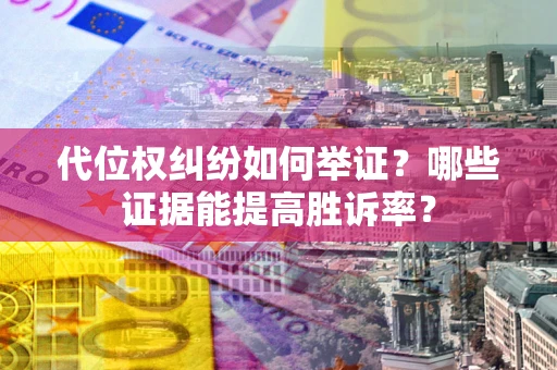 武汉代位权纠纷如何举证？哪些证据能提高胜诉率？