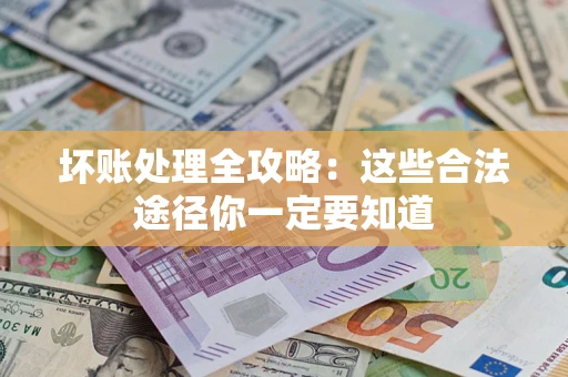 武汉坏账处理全攻略：这些合法途径你一定要知道