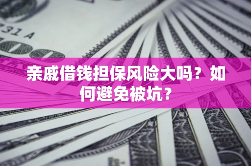 武汉亲戚借钱担保风险大吗？如何避免被坑？