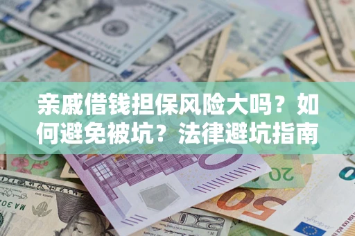 武汉亲戚借钱担保风险大吗？如何避免被坑？法律避坑指南