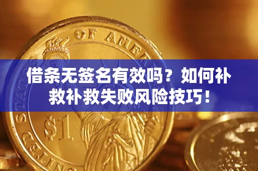 武汉借条无签名有效吗？如何补救补救失败风险技巧！