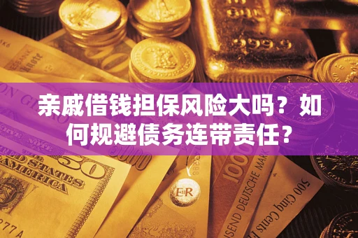 武汉亲戚借钱担保风险大吗？如何规避债务连带责任？