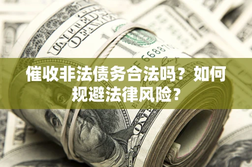 武汉催收非法债务合法吗？如何规避法律风险？