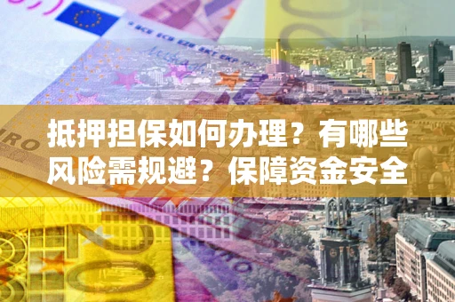 武汉抵押担保如何办理？有哪些风险需规避？保障资金安全