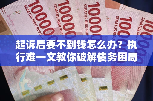 武汉起诉后要不到钱怎么办？执行难一文教你破解债务困局