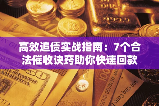 武汉高效追债实战指南：7个合法催收诀窍助你快速回款