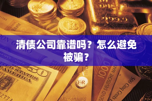 武汉清债公司靠谱吗？怎么避免被骗？