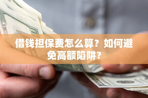 武汉借钱担保费怎么算？如何避免高额陷阱？
