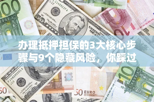 武汉办理抵押担保的3大核心步骤与9个隐藏风险，你踩过哪个坑？