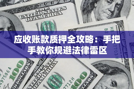 武汉应收账款质押全攻略：手把手教你规避法律雷区