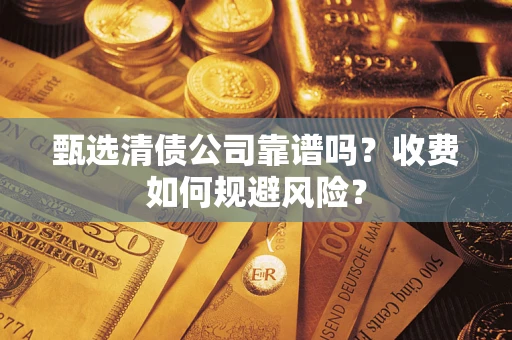 武汉甄选清债公司靠谱吗？收费如何规避风险？