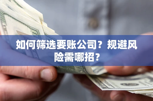 武汉如何筛选要账公司？规避风险需哪招？