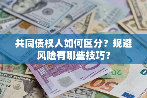 武汉共同债权人如何区分？规避风险有哪些技巧？