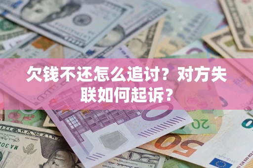 武汉欠钱不还怎么追讨？对方失联如何起诉？