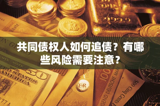 武汉共同债权人如何追债？有哪些风险需要注意？