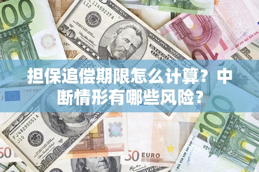 武汉担保追偿期限怎么计算？中断情形有哪些风险？