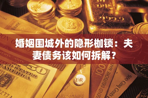 武汉婚姻围城外的隐形枷锁：夫妻债务该如何拆解？