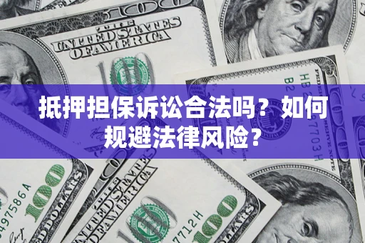 武汉抵押担保诉讼合法吗？如何规避法律风险？