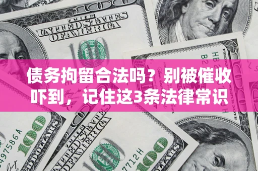 武汉债务拘留合法吗?别被催收吓到,记住这3条法律常识 武汉债务拘留合法吗?别被催收吓到,记住这3条法律常识