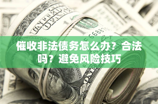 武汉催收非法债务怎么办？合法吗？避免风险技巧