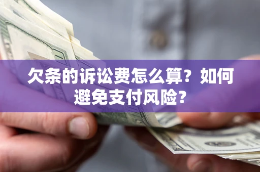 武汉欠条的诉讼费怎么算？如何避免支付风险？