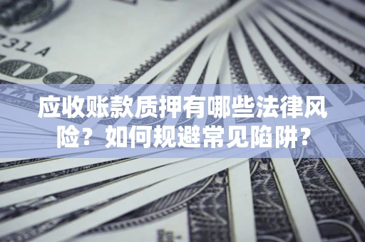 武汉应收账款质押有哪些法律风险？如何规避常见陷阱？