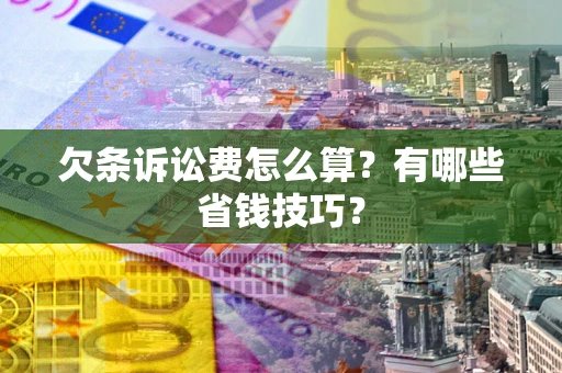 武汉欠条诉讼费怎么算？有哪些省钱技巧？