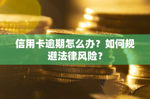 武汉信用卡逾期怎么办？如何规避法律风险？
