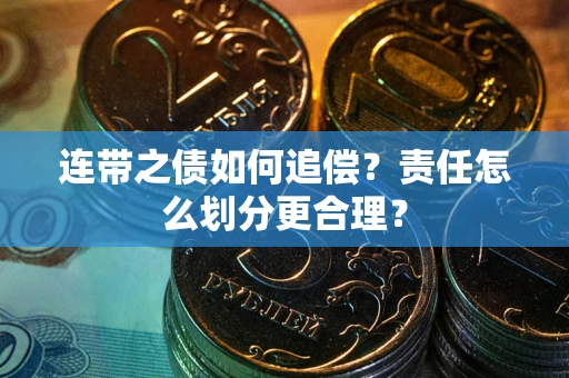 武汉连带之债如何追偿？责任怎么划分更合理？