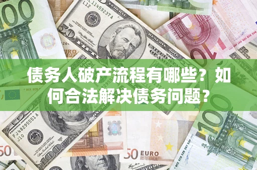 武汉债务人破产流程有哪些？如何合法解决债务问题？