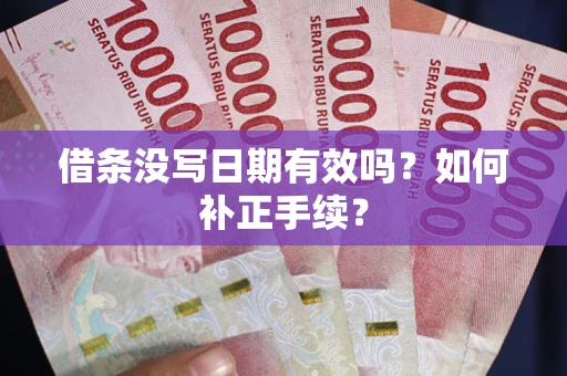 武汉借条没写日期有效吗？如何补正手续？