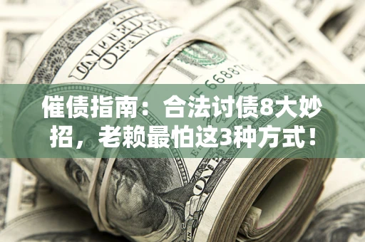 武汉催债指南：合法讨债8大妙招，老赖最怕这3种方式！