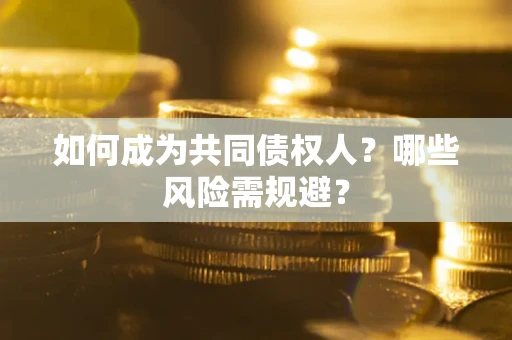 武汉如何成为共同债权人？哪些风险需规避？