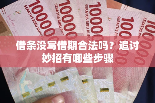 武汉借条没写借期合法吗？追讨妙招有哪些步骤