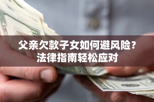 武汉父亲欠款子女如何避风险？法律指南轻松应对